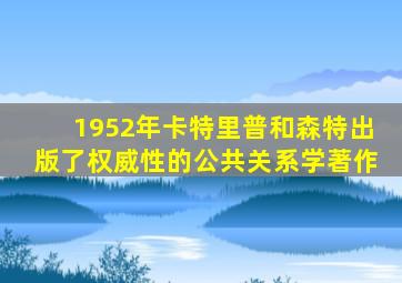 1952年卡特里普和森特出版了权威性的公共关系学著作