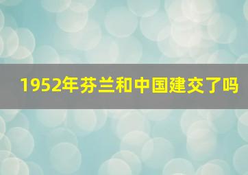 1952年芬兰和中国建交了吗