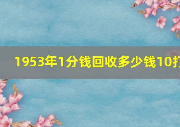 1953年1分钱回收多少钱10打