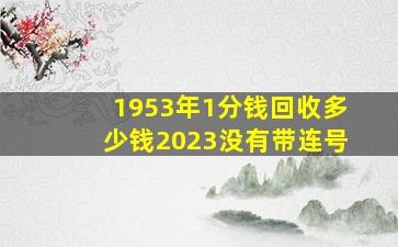 1953年1分钱回收多少钱2023没有带连号