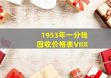 1953年一分钱回收价格表VIIX