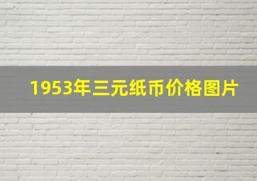 1953年三元纸币价格图片