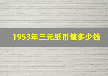 1953年三元纸币值多少钱