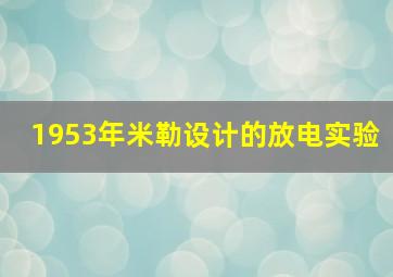 1953年米勒设计的放电实验