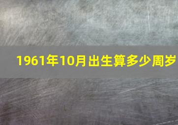 1961年10月出生算多少周岁