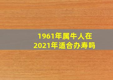 1961年属牛人在2021年适合办寿吗