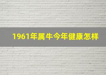 1961年属牛今年健康怎样