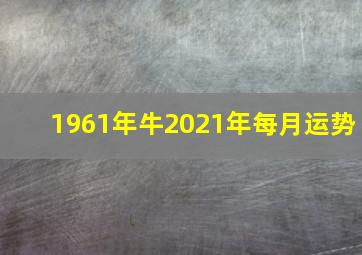 1961年牛2021年每月运势