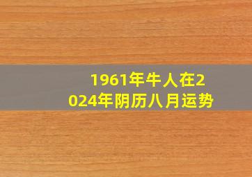 1961年牛人在2024年阴历八月运势