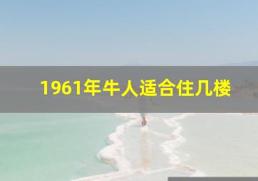 1961年牛人适合住几楼