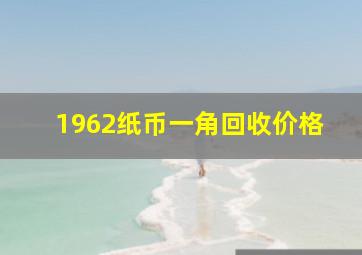 1962纸币一角回收价格