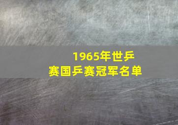 1965年世乒赛国乒赛冠军名单