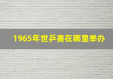 1965年世乒赛在哪里举办