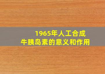 1965年人工合成牛胰岛素的意义和作用