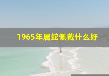 1965年属蛇佩戴什么好