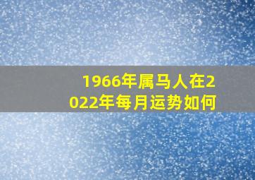 1966年属马人在2022年每月运势如何