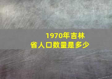 1970年吉林省人口数量是多少