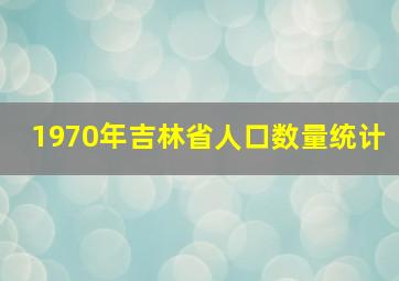 1970年吉林省人口数量统计