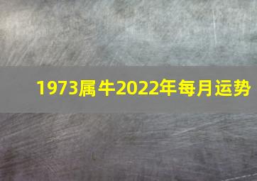 1973属牛2022年每月运势