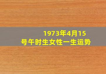 1973年4月15号午时生女性一生运势