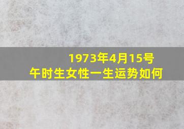 1973年4月15号午时生女性一生运势如何