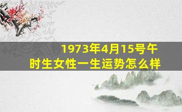 1973年4月15号午时生女性一生运势怎么样