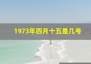 1973年四月十五是几号