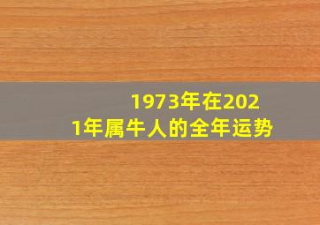 1973年在2021年属牛人的全年运势