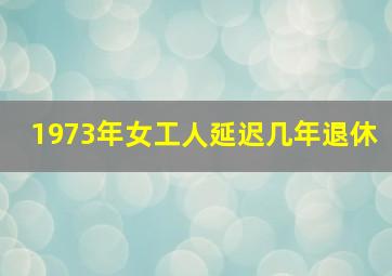 1973年女工人延迟几年退休