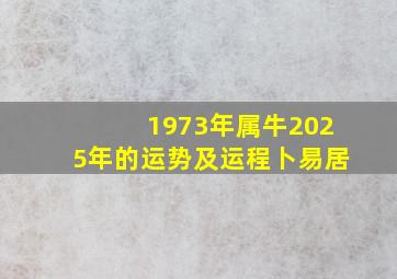 1973年属牛2025年的运势及运程卜易居