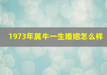 1973年属牛一生婚姻怎么样