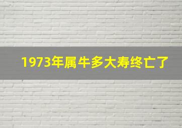 1973年属牛多大寿终亡了