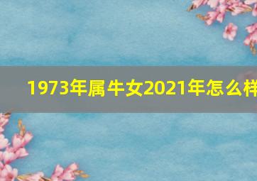 1973年属牛女2021年怎么样