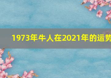 1973年牛人在2021年的运势