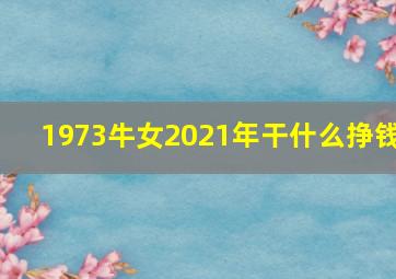 1973牛女2021年干什么挣钱