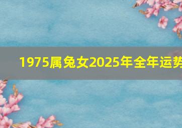 1975属兔女2025年全年运势