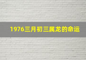 1976三月初三属龙的命运