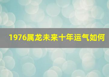 1976属龙未来十年运气如何