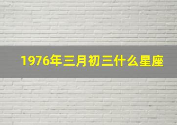 1976年三月初三什么星座