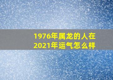 1976年属龙的人在2021年运气怎么样