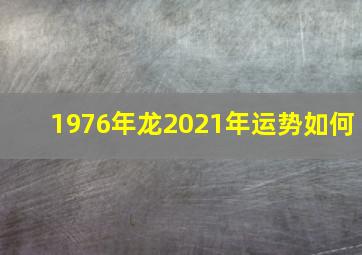 1976年龙2021年运势如何