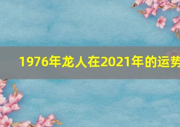 1976年龙人在2021年的运势