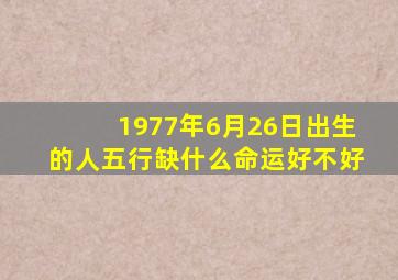 1977年6月26日出生的人五行缺什么命运好不好