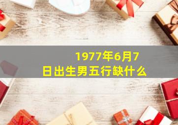 1977年6月7日出生男五行缺什么