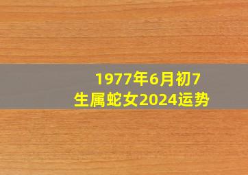 1977年6月初7生属蛇女2024运势