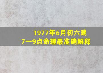 1977年6月初六晚7一9点命理最准确解释