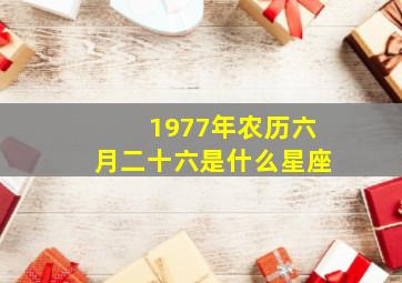 1977年农历六月二十六是什么星座