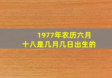 1977年农历六月十八是几月几日出生的