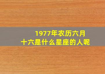 1977年农历六月十六是什么星座的人呢