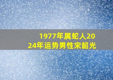 1977年属蛇人2024年运势男性宋韶光